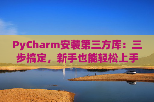 PyCharm安装第三方库：三步搞定，新手也能轻松上手